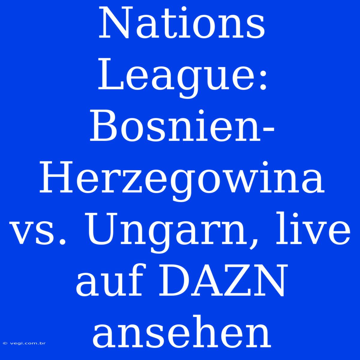 Nations League: Bosnien-Herzegowina Vs. Ungarn, Live Auf DAZN Ansehen 