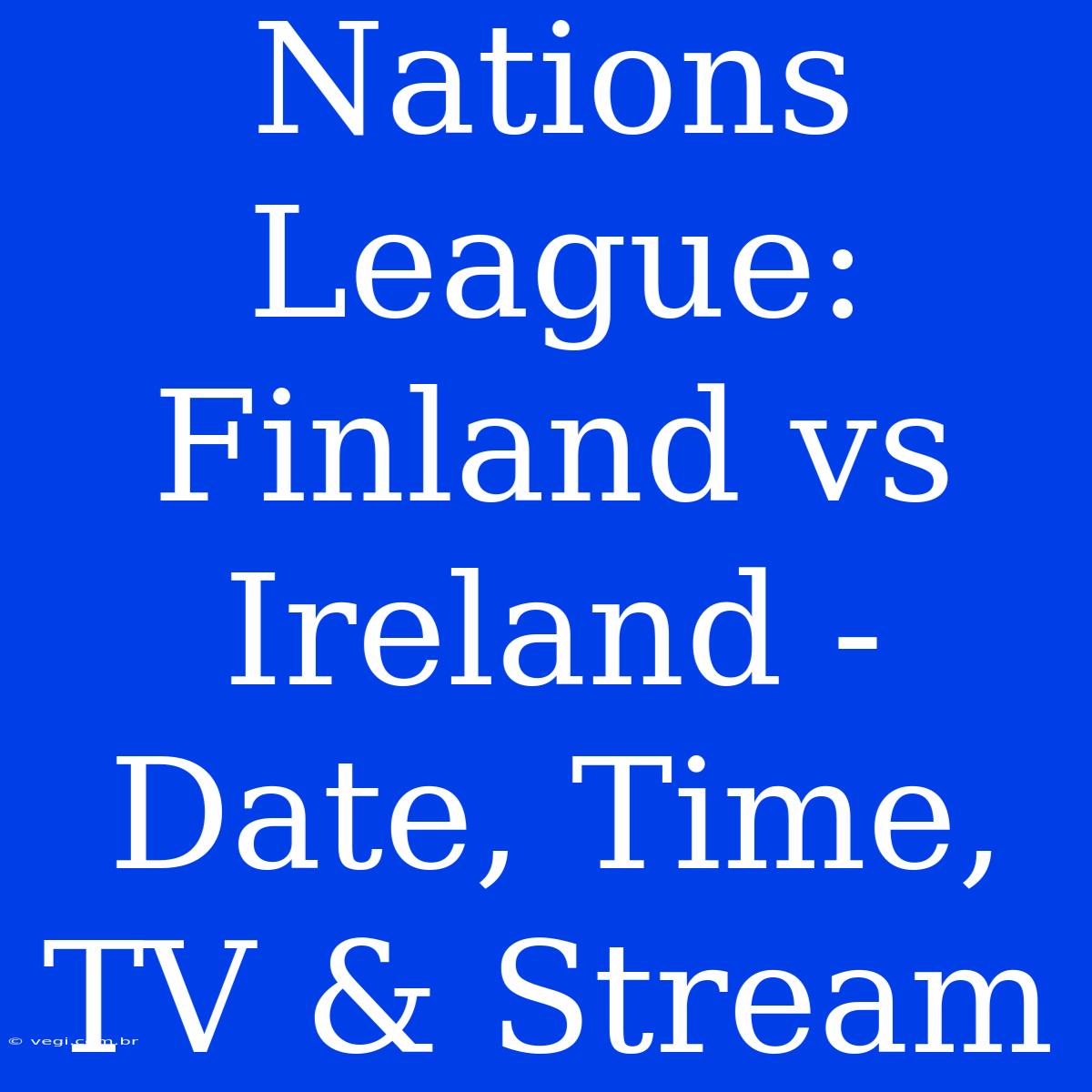 Nations League: Finland Vs Ireland - Date, Time, TV & Stream