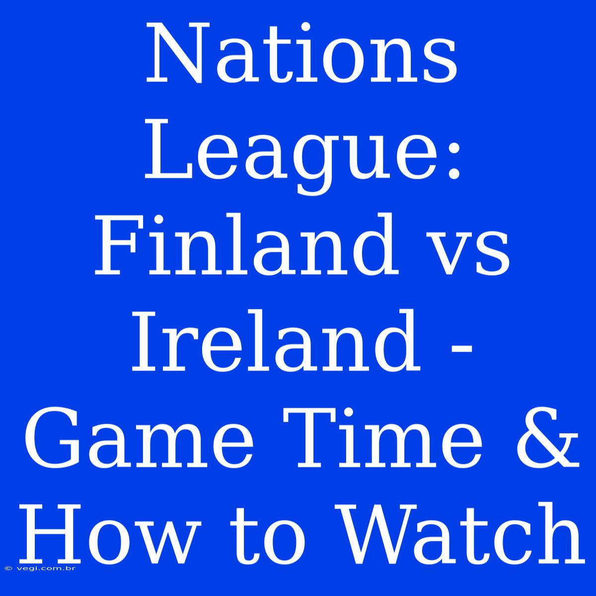 Nations League: Finland Vs Ireland - Game Time & How To Watch