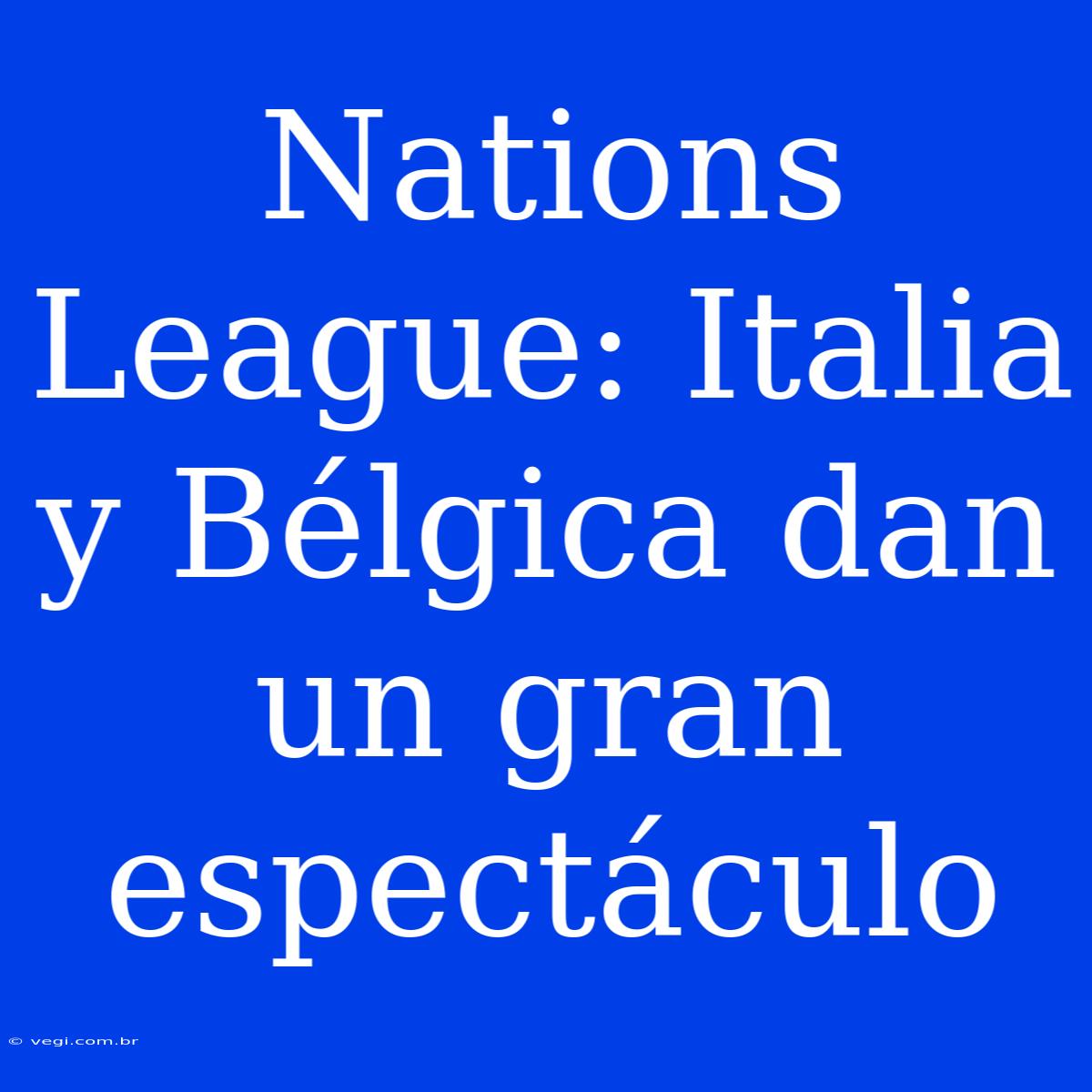 Nations League: Italia Y Bélgica Dan Un Gran Espectáculo