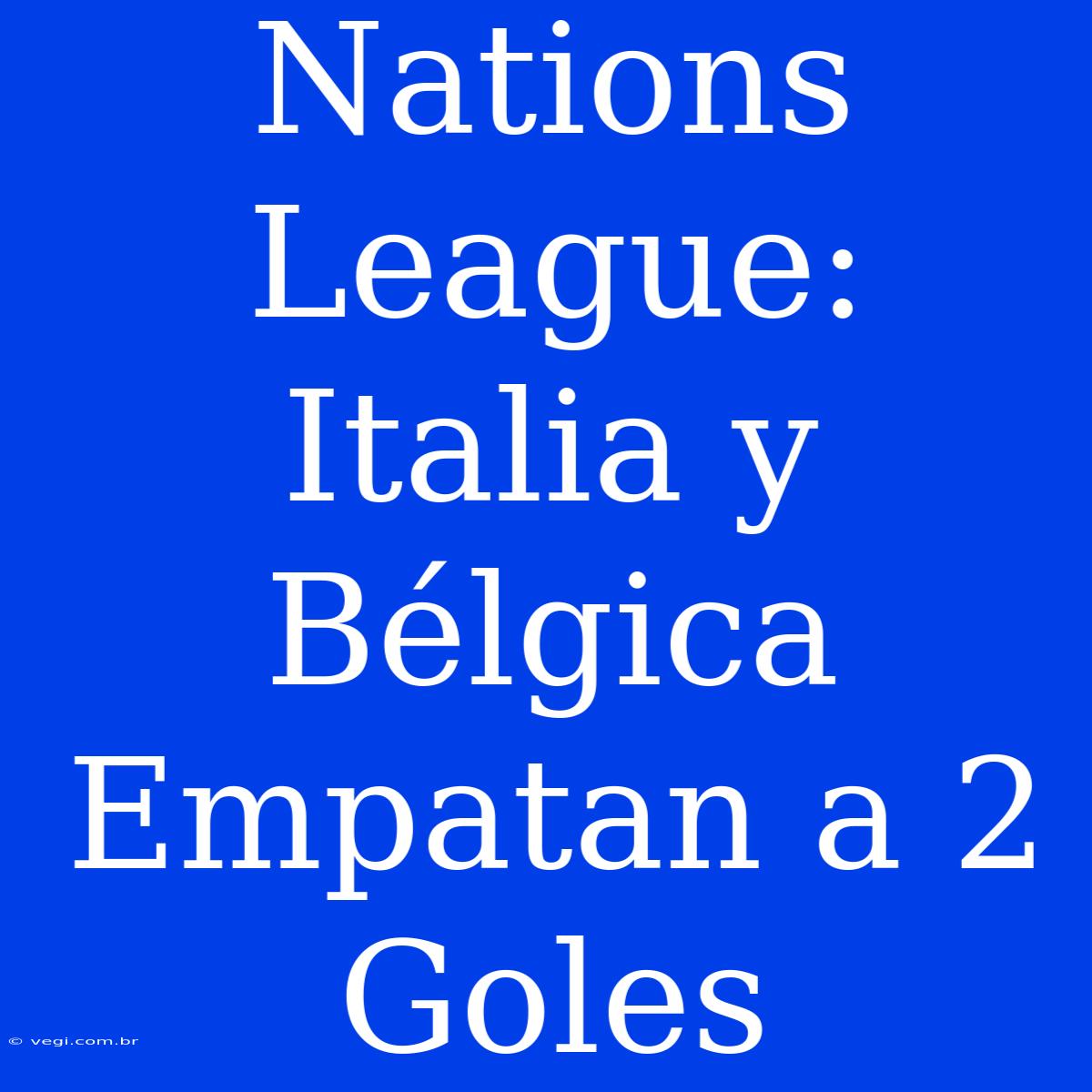 Nations League: Italia Y Bélgica Empatan A 2 Goles