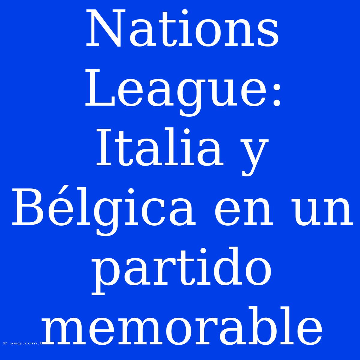 Nations League: Italia Y Bélgica En Un Partido Memorable