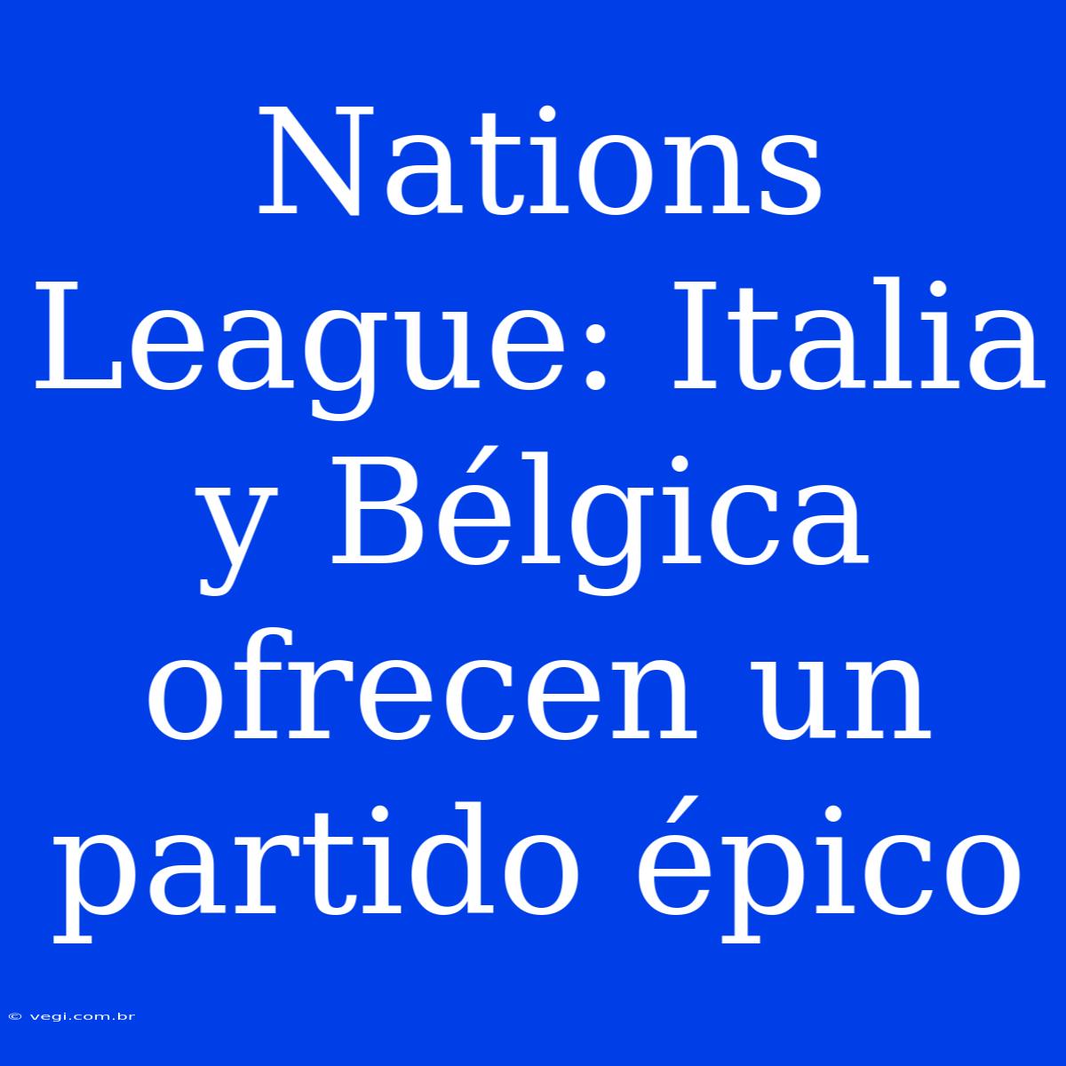 Nations League: Italia Y Bélgica Ofrecen Un Partido Épico