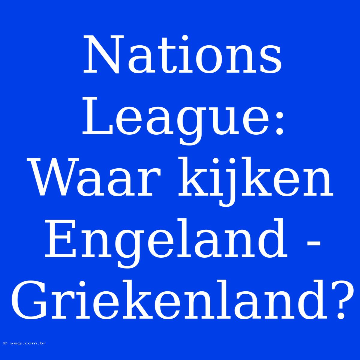 Nations League: Waar Kijken Engeland - Griekenland?