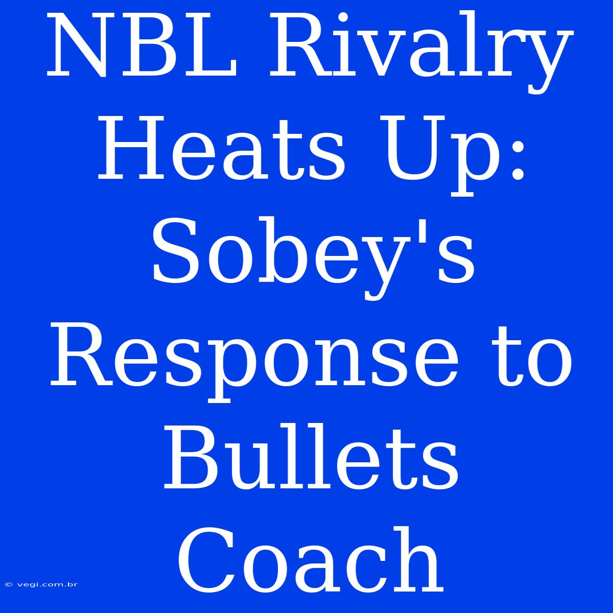 NBL Rivalry Heats Up: Sobey's Response To Bullets Coach