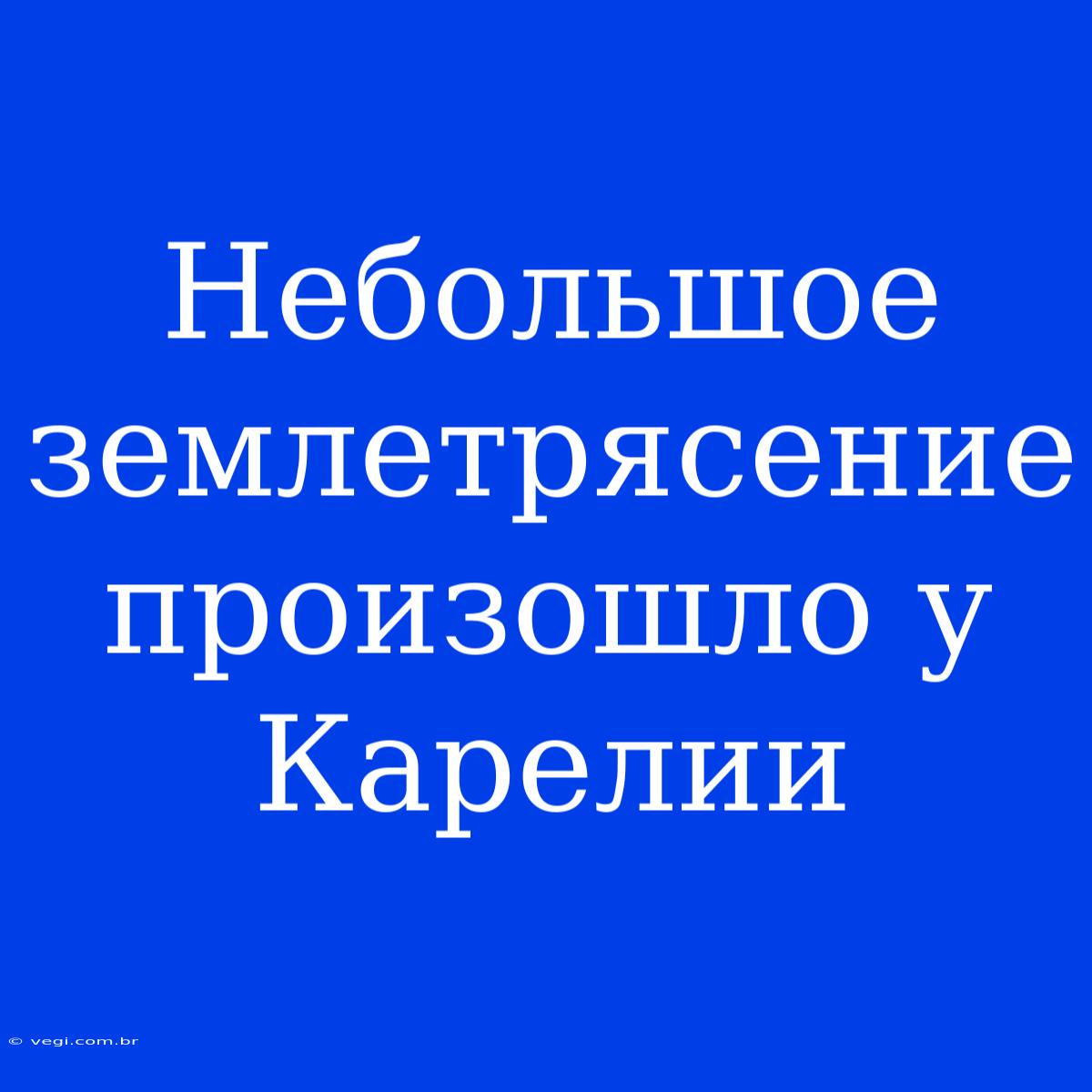 Небольшое Землетрясение Произошло У Карелии