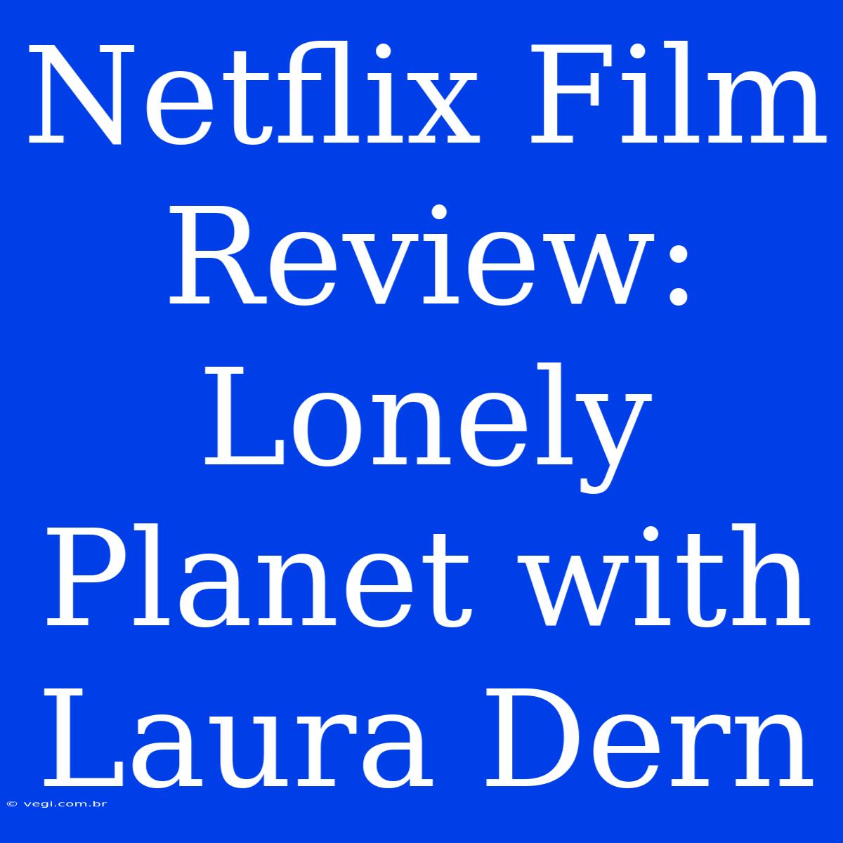 Netflix Film Review: Lonely Planet With Laura Dern