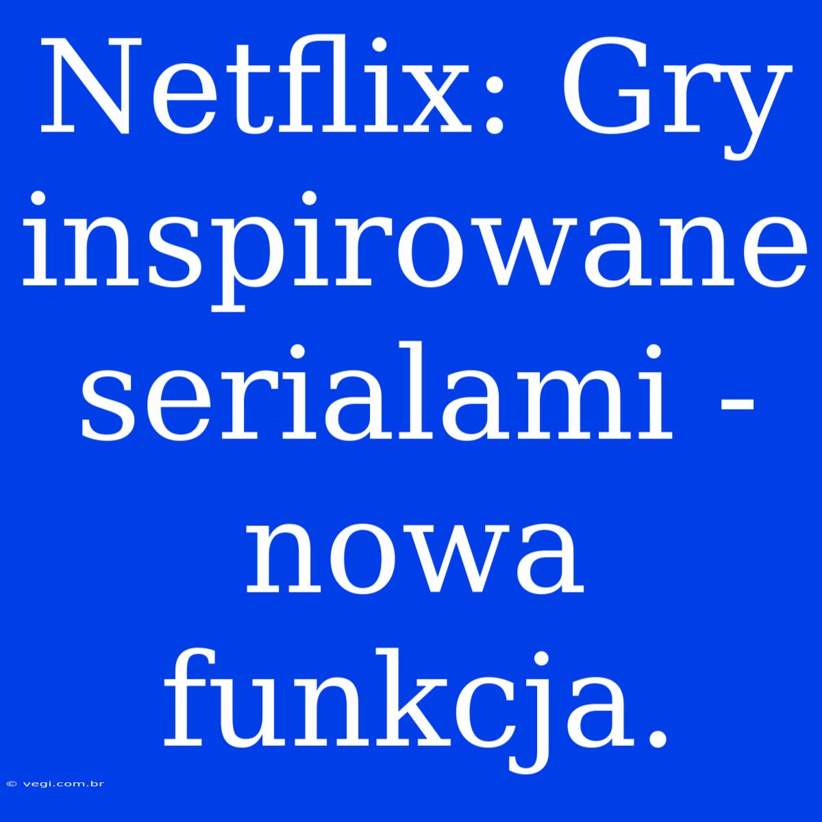 Netflix: Gry Inspirowane Serialami - Nowa Funkcja.