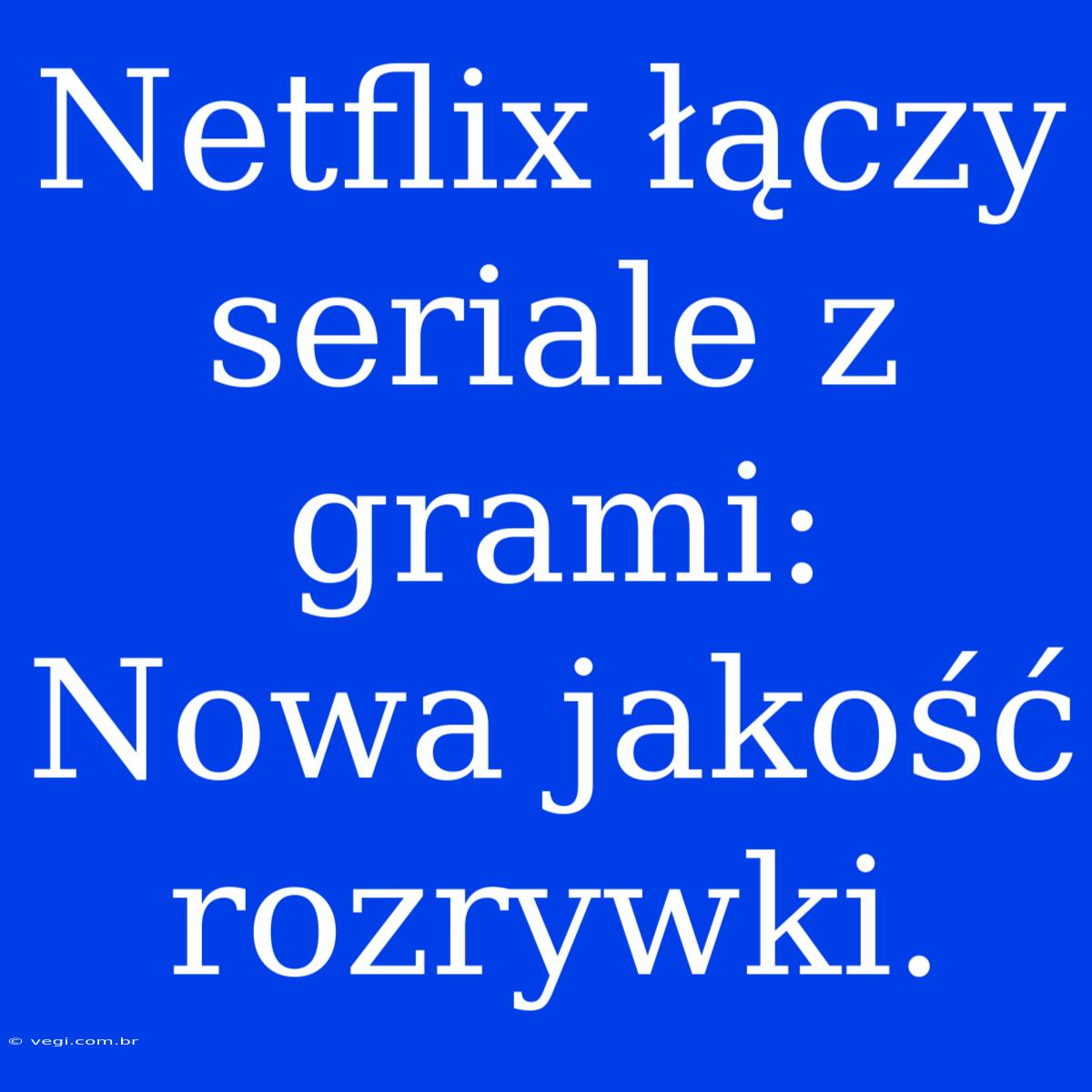 Netflix Łączy Seriale Z Grami: Nowa Jakość Rozrywki.