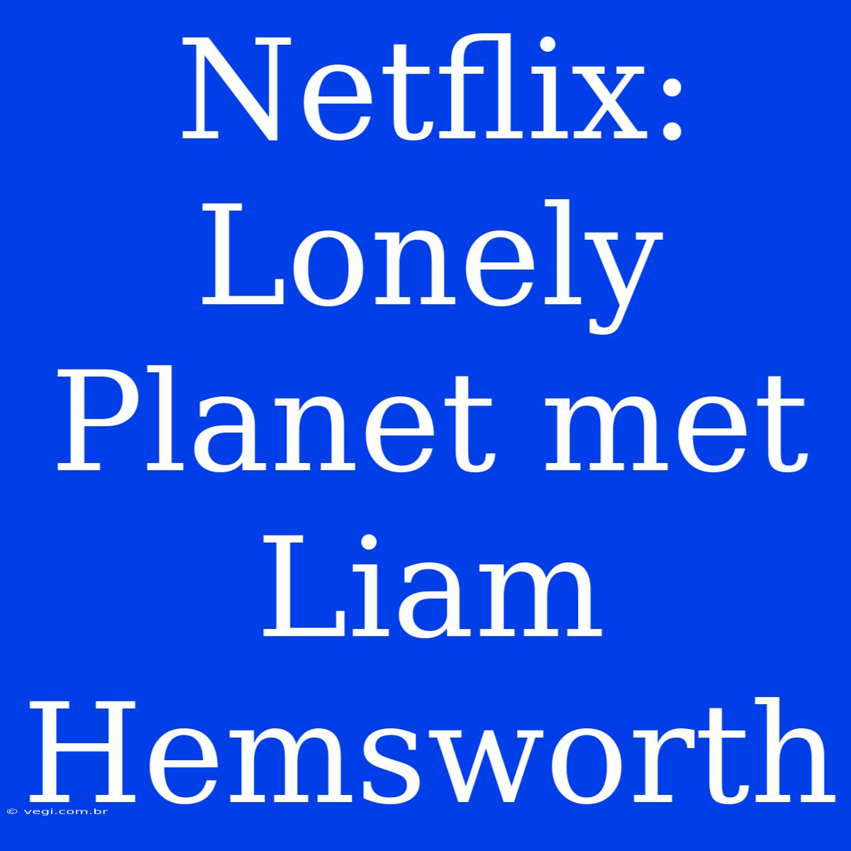 Netflix: Lonely Planet Met Liam Hemsworth