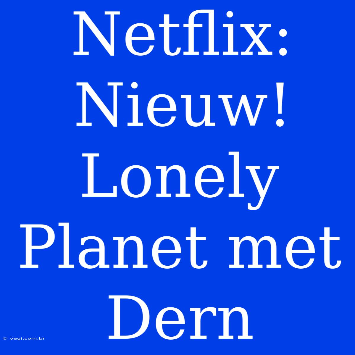 Netflix: Nieuw! Lonely Planet Met Dern