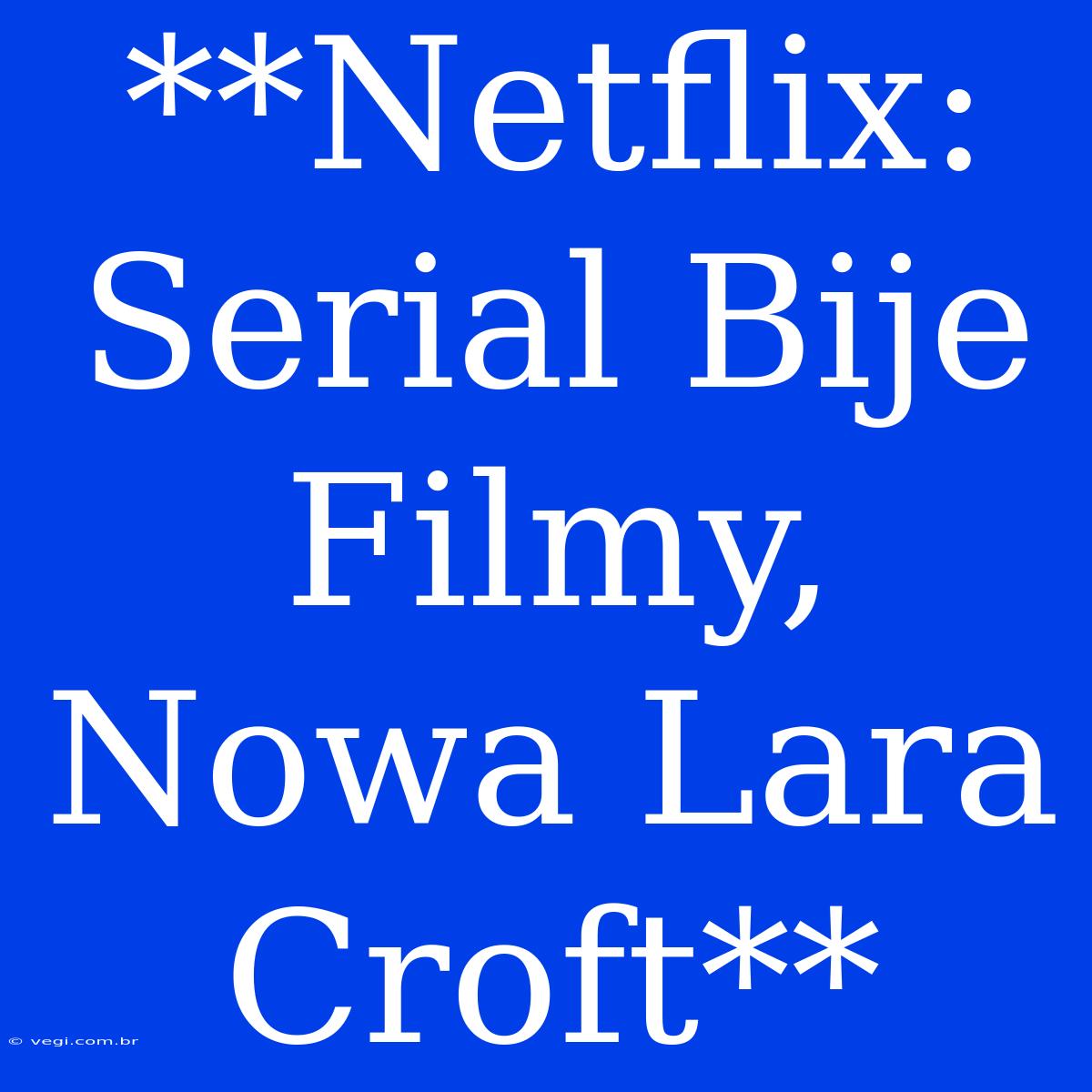 **Netflix: Serial Bije Filmy, Nowa Lara Croft**