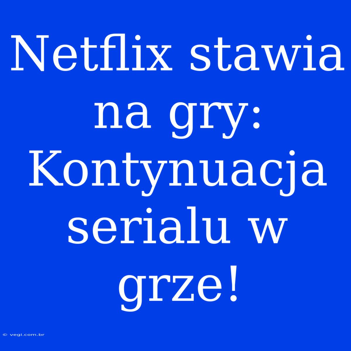 Netflix Stawia Na Gry: Kontynuacja Serialu W Grze!