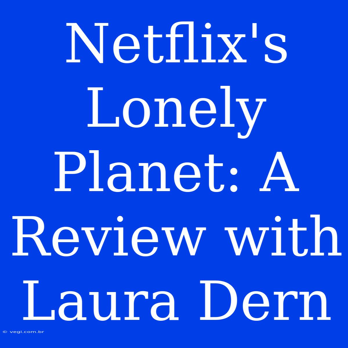 Netflix's Lonely Planet: A Review With Laura Dern