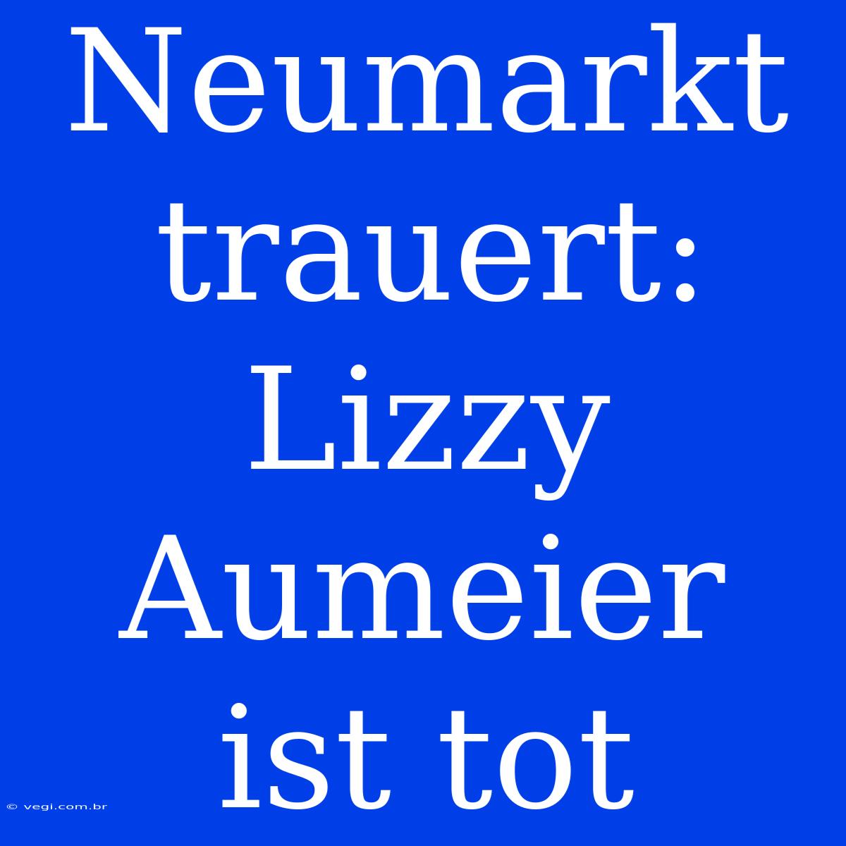 Neumarkt Trauert: Lizzy Aumeier Ist Tot