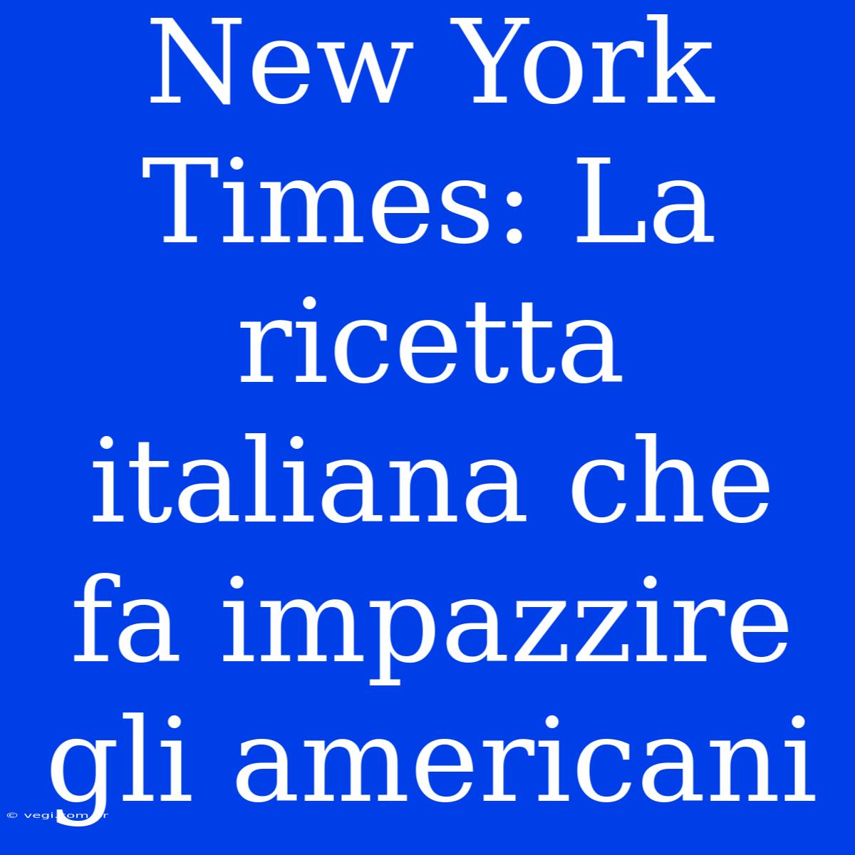 New York Times: La Ricetta Italiana Che Fa Impazzire Gli Americani