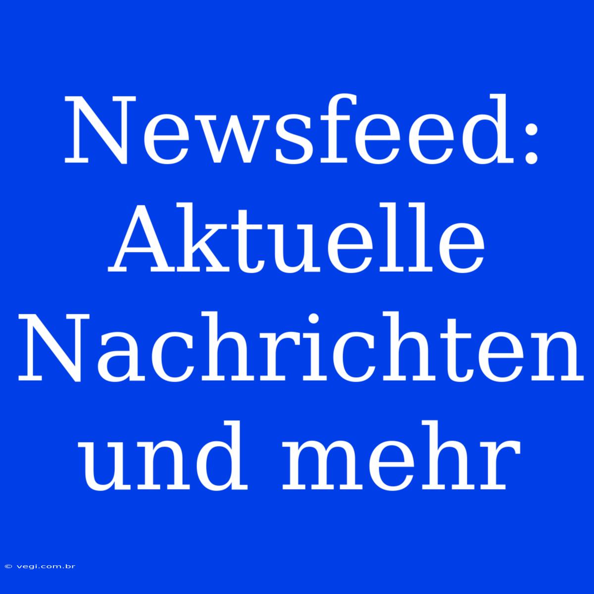 Newsfeed: Aktuelle Nachrichten Und Mehr