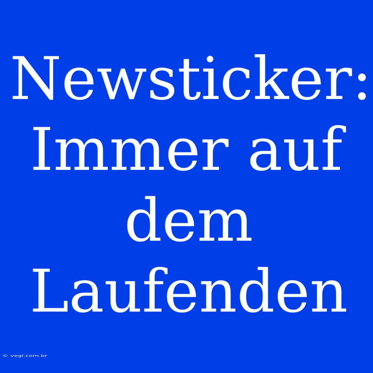 Newsticker: Immer Auf Dem Laufenden