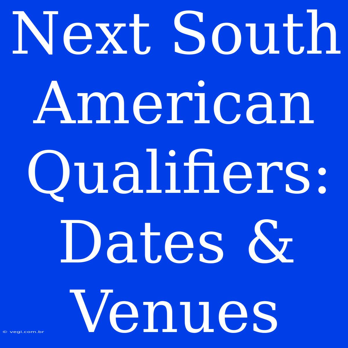 Next South American Qualifiers: Dates & Venues