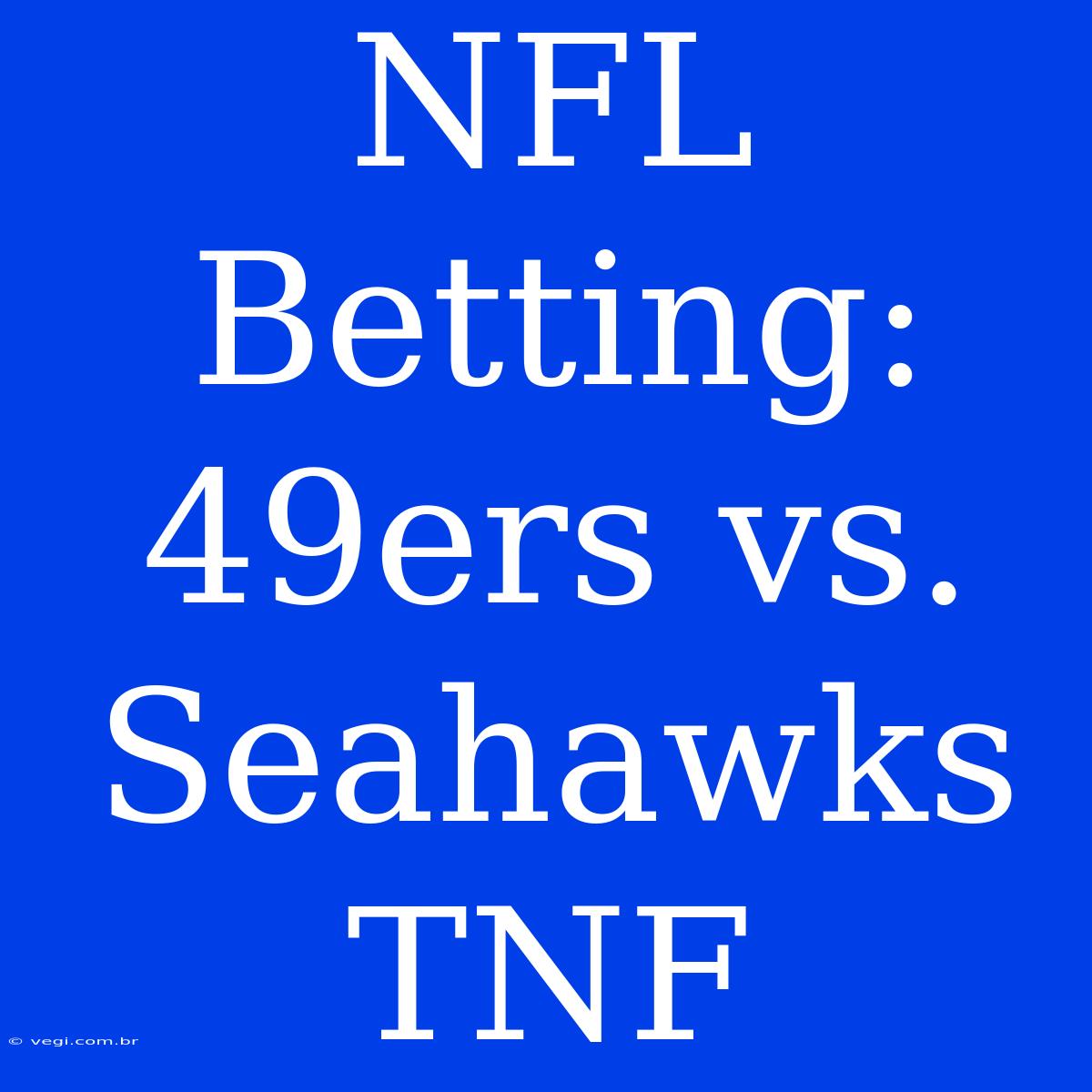 NFL Betting: 49ers Vs. Seahawks TNF