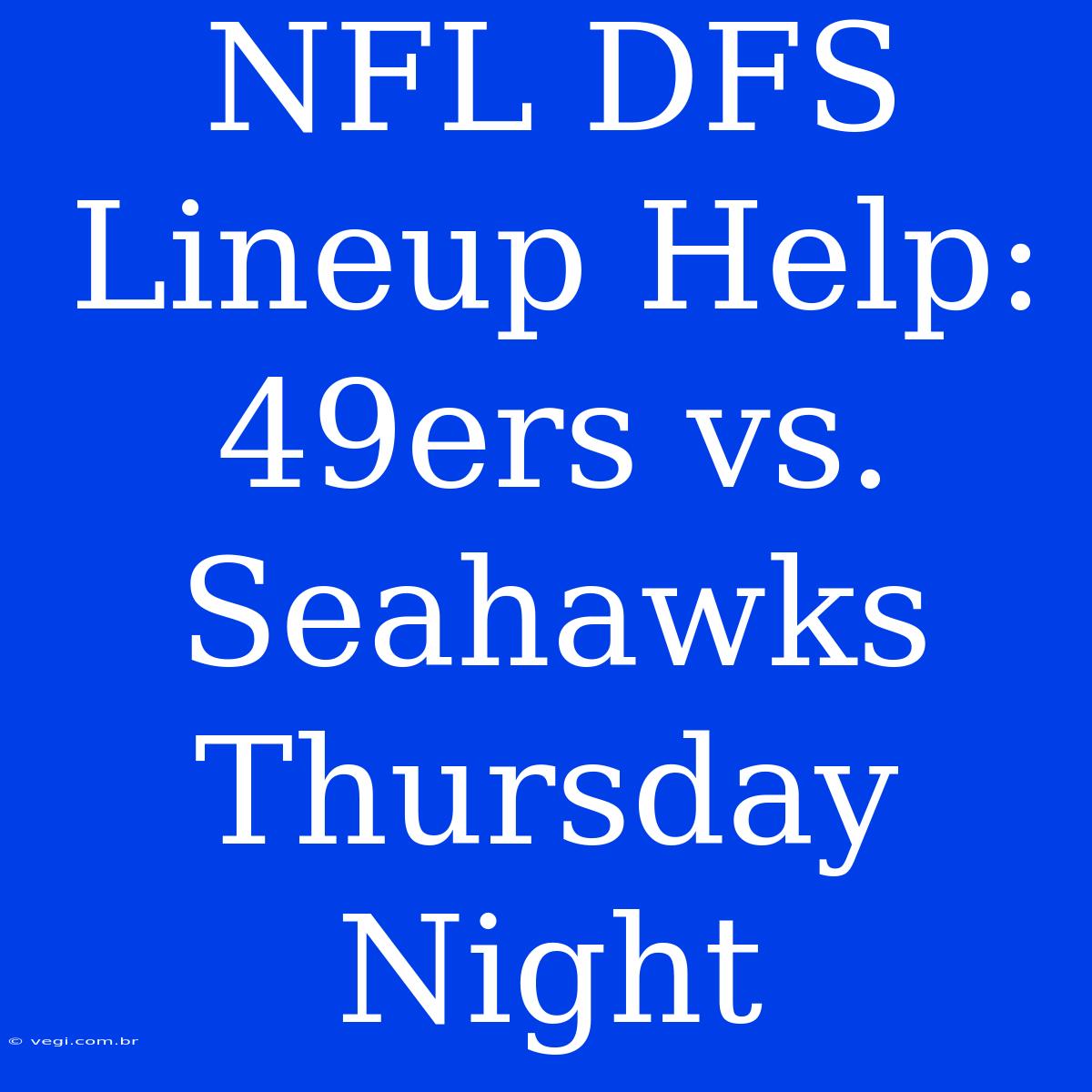 NFL DFS Lineup Help: 49ers Vs. Seahawks Thursday Night