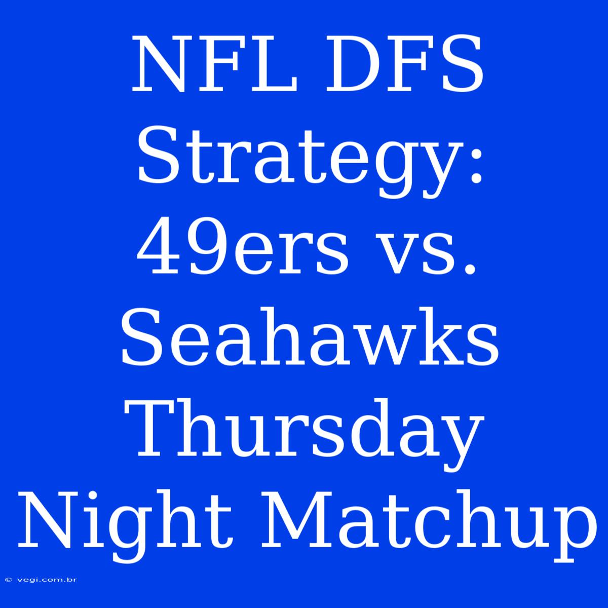 NFL DFS Strategy: 49ers Vs. Seahawks Thursday Night Matchup