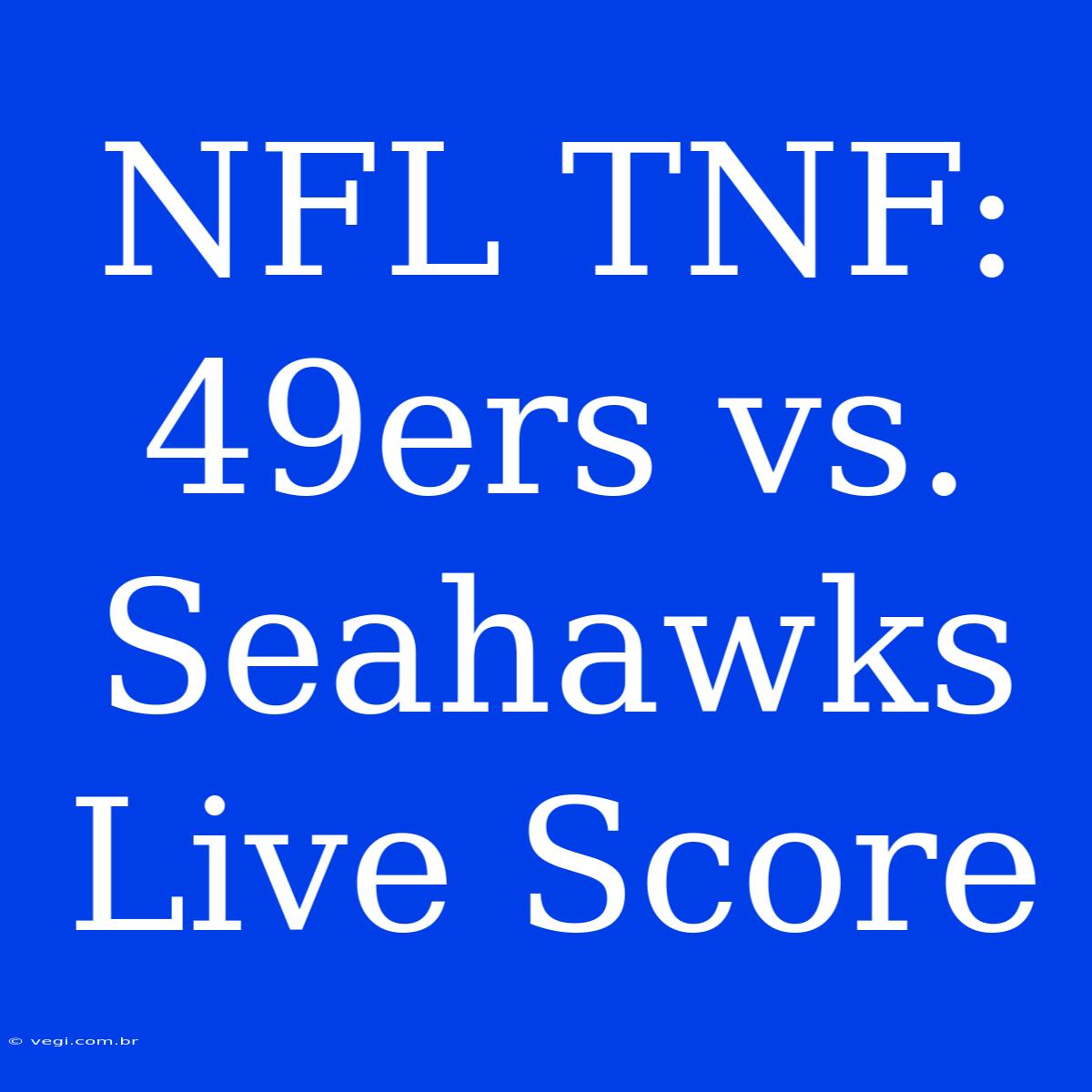 NFL TNF: 49ers Vs. Seahawks Live Score