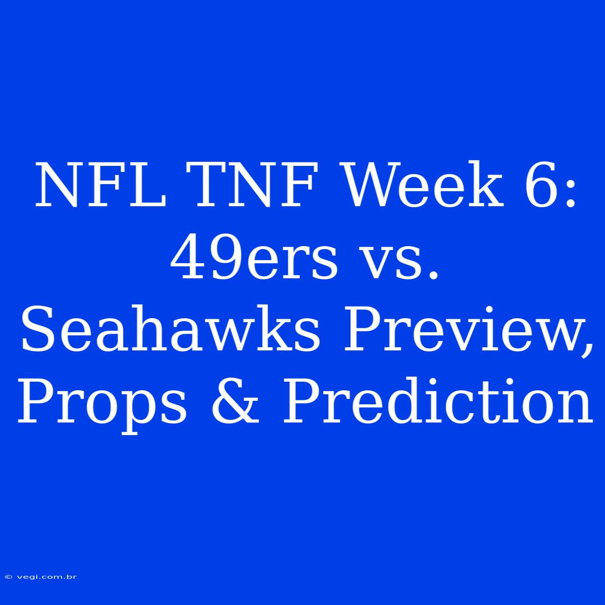 NFL TNF Week 6: 49ers Vs. Seahawks Preview, Props & Prediction