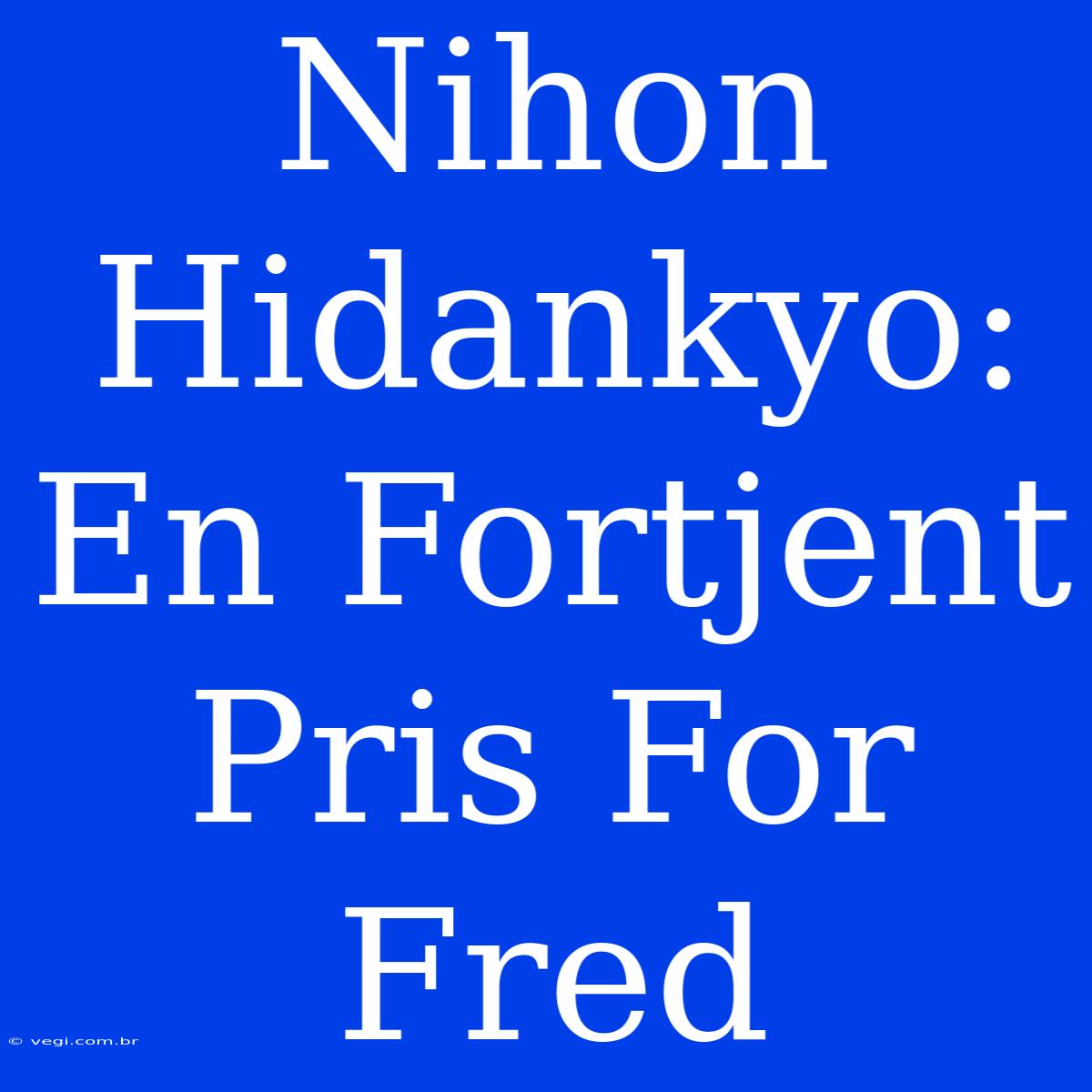 Nihon Hidankyo: En Fortjent Pris For Fred