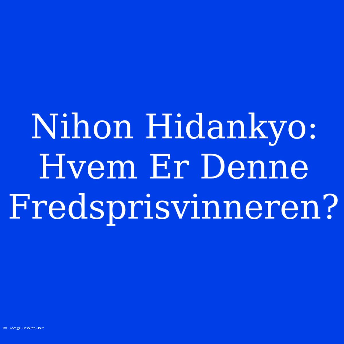 Nihon Hidankyo: Hvem Er Denne Fredsprisvinneren?