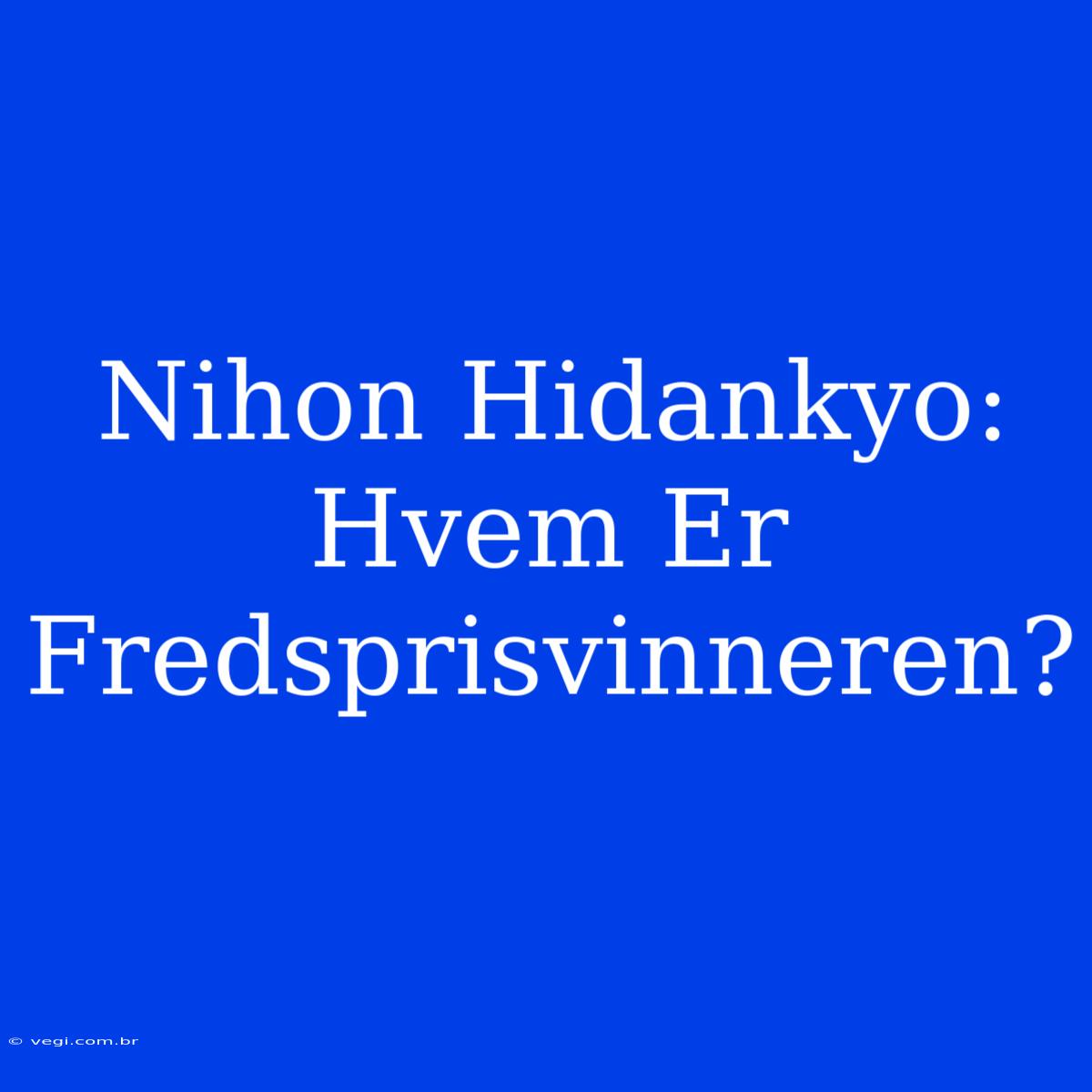 Nihon Hidankyo: Hvem Er Fredsprisvinneren?