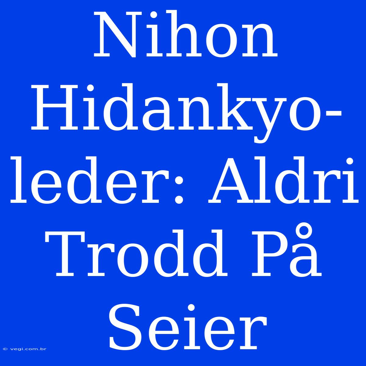 Nihon Hidankyo-leder: Aldri Trodd På Seier