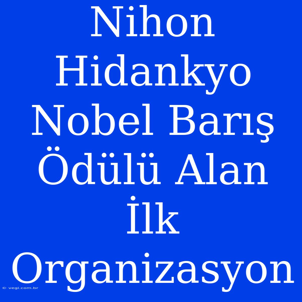 Nihon Hidankyo Nobel Barış Ödülü Alan İlk Organizasyon