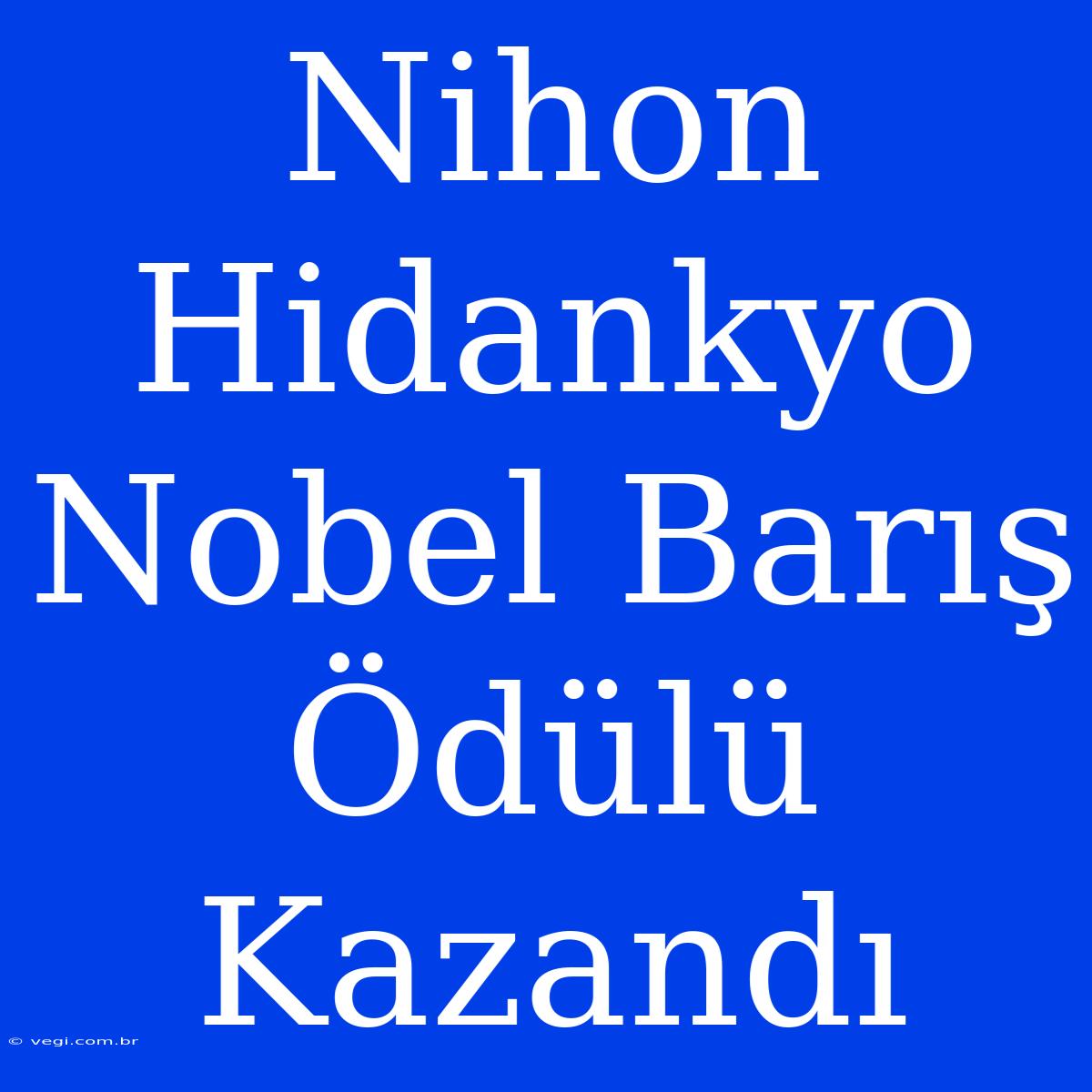 Nihon Hidankyo Nobel Barış Ödülü Kazandı