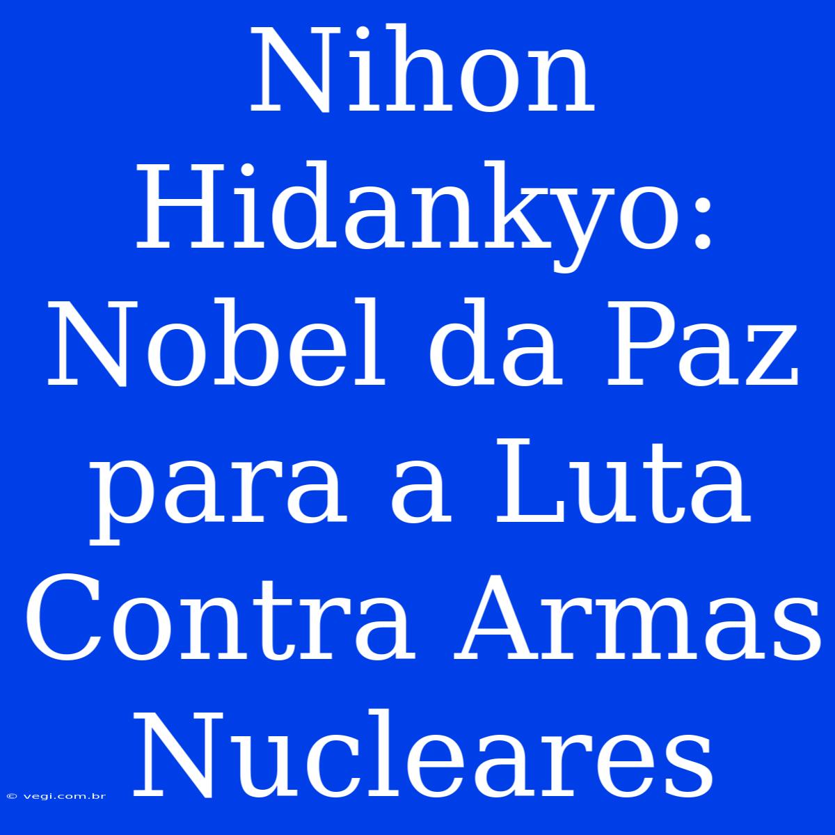 Nihon Hidankyo: Nobel Da Paz Para A Luta Contra Armas Nucleares