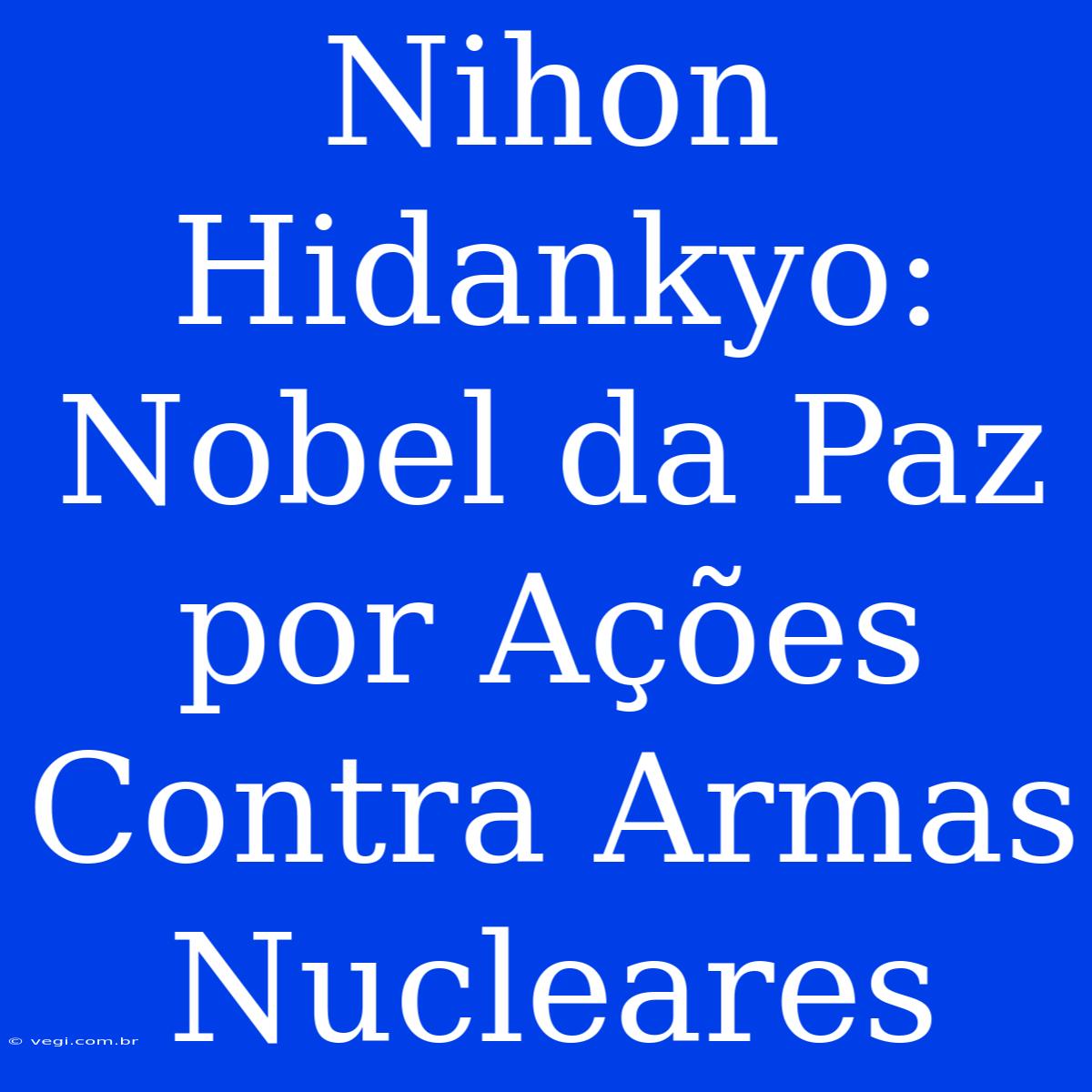 Nihon Hidankyo: Nobel Da Paz Por Ações Contra Armas Nucleares