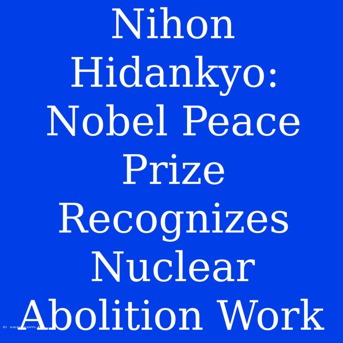 Nihon Hidankyo: Nobel Peace Prize Recognizes Nuclear Abolition Work