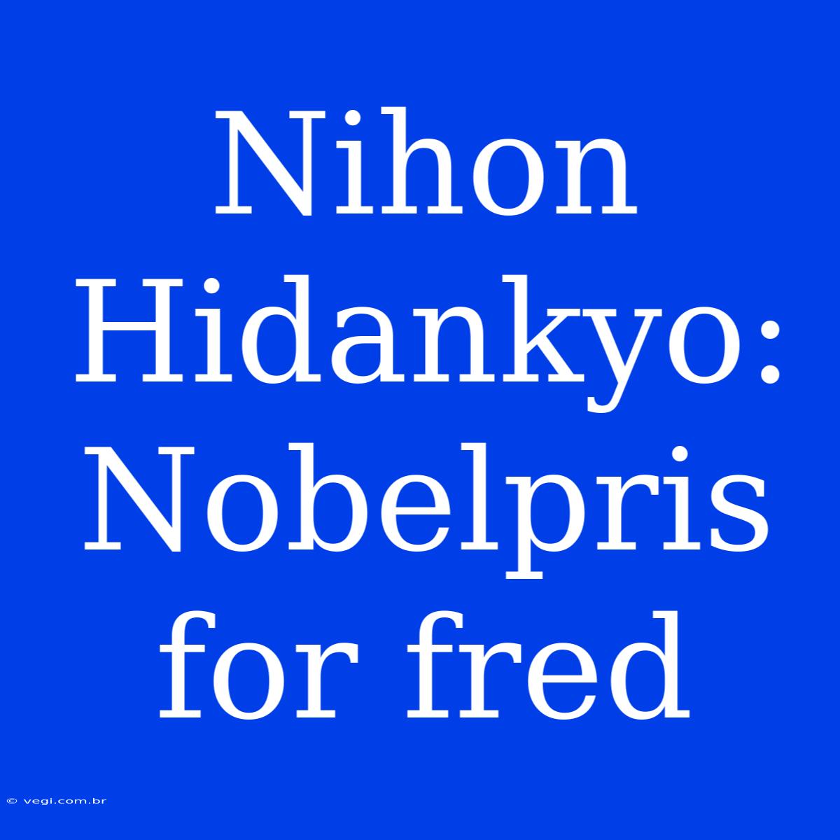 Nihon Hidankyo: Nobelpris For Fred