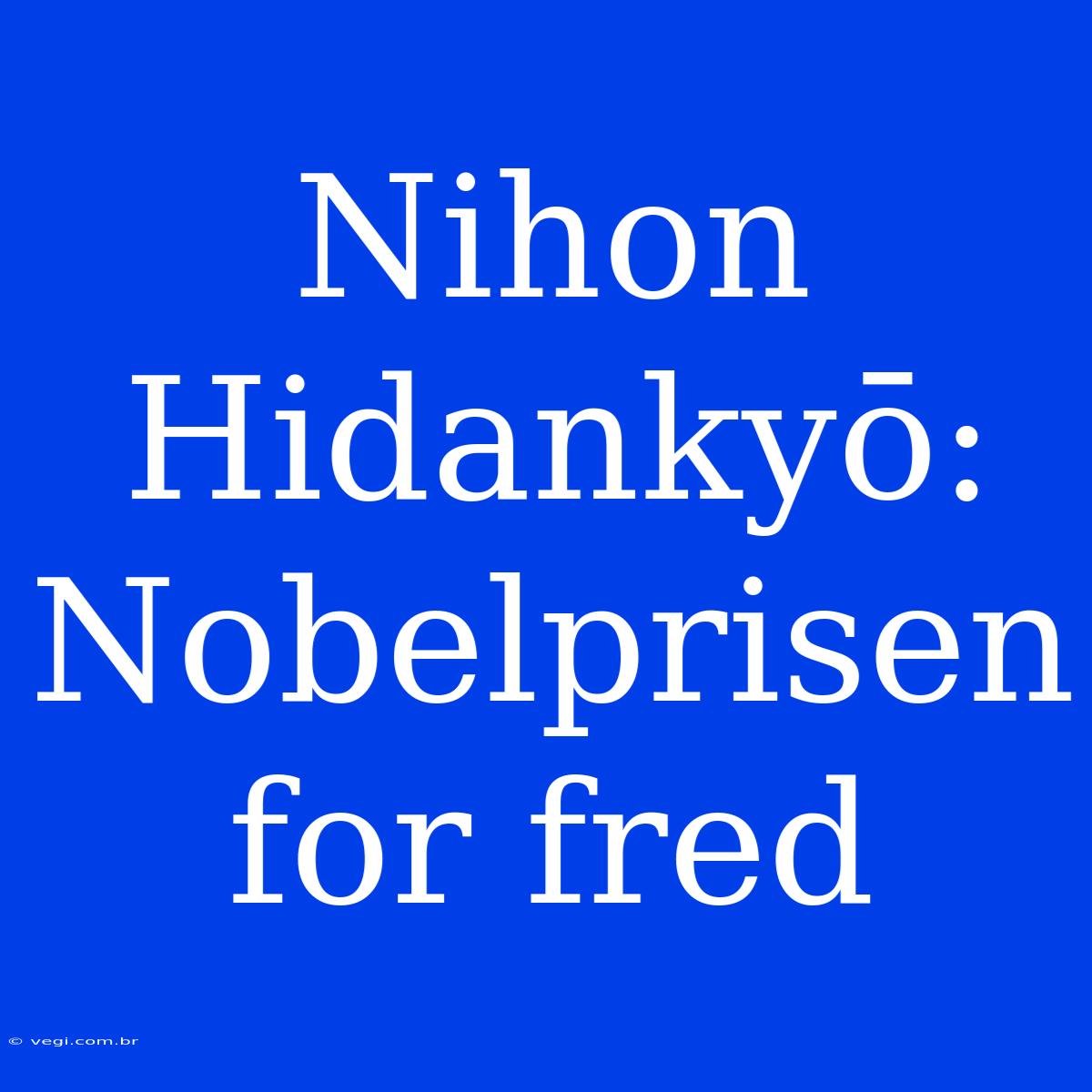 Nihon Hidankyō: Nobelprisen For Fred