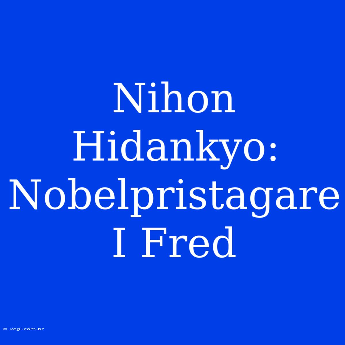 Nihon Hidankyo: Nobelpristagare I Fred