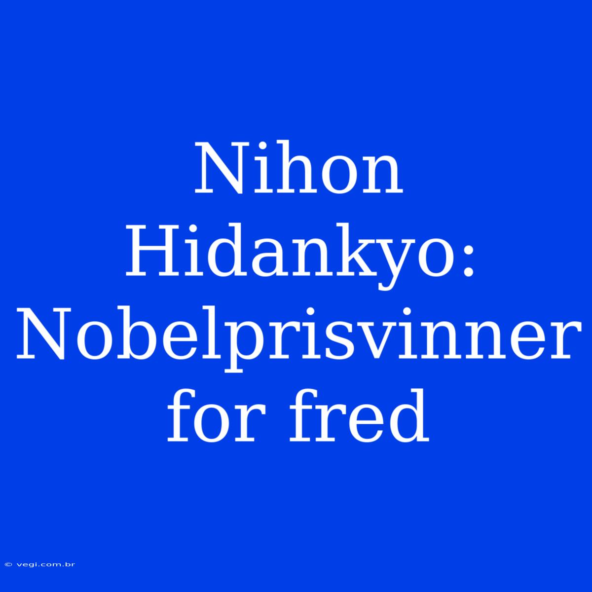 Nihon Hidankyo: Nobelprisvinner For Fred 