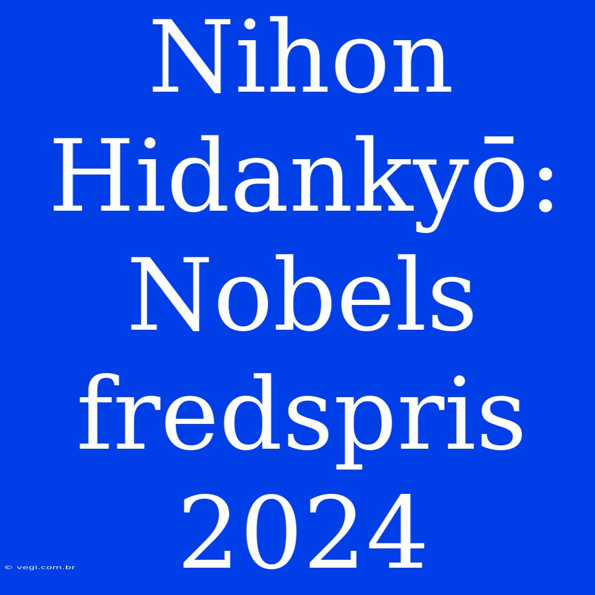 Nihon Hidankyō: Nobels Fredspris 2024