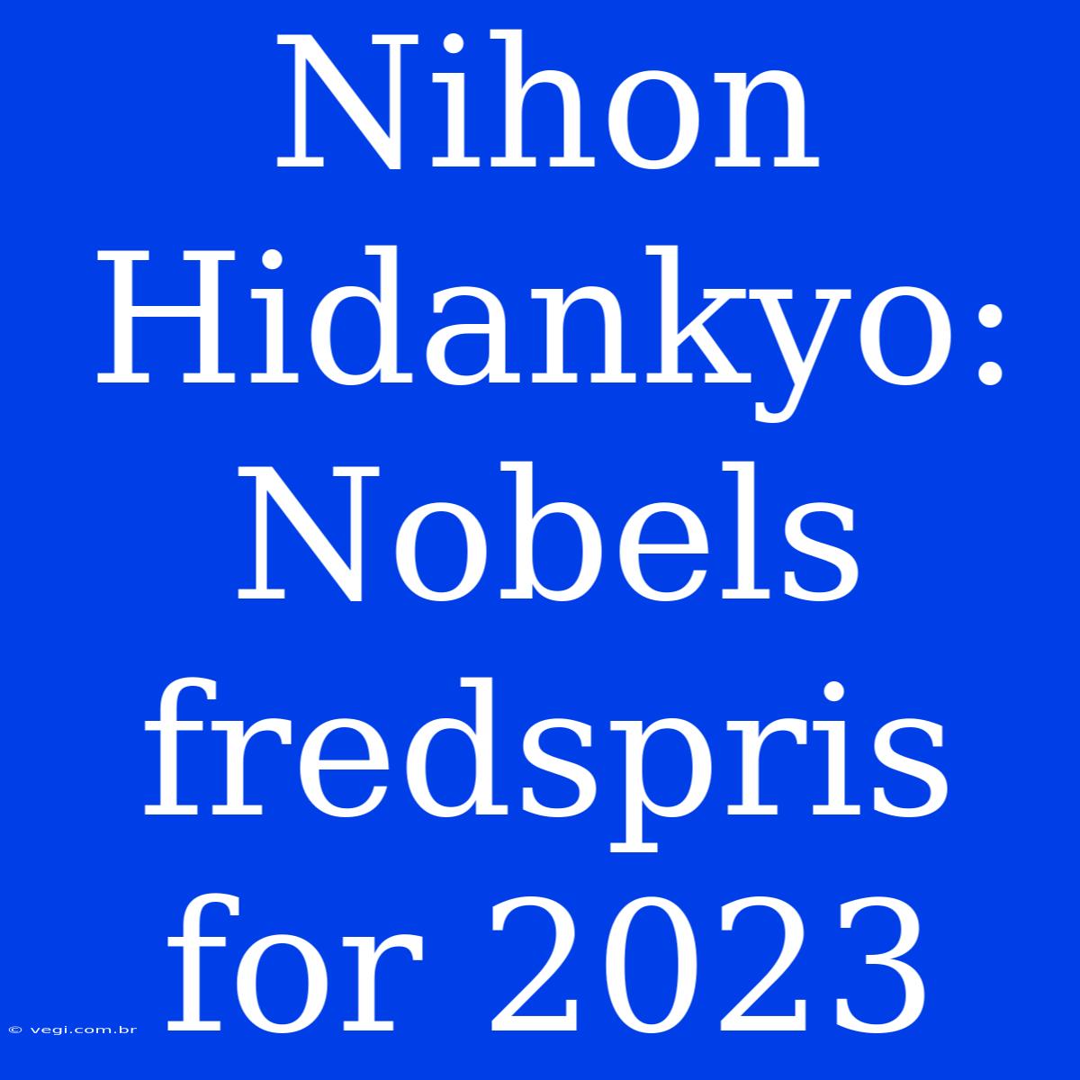 Nihon Hidankyo:  Nobels Fredspris For 2023