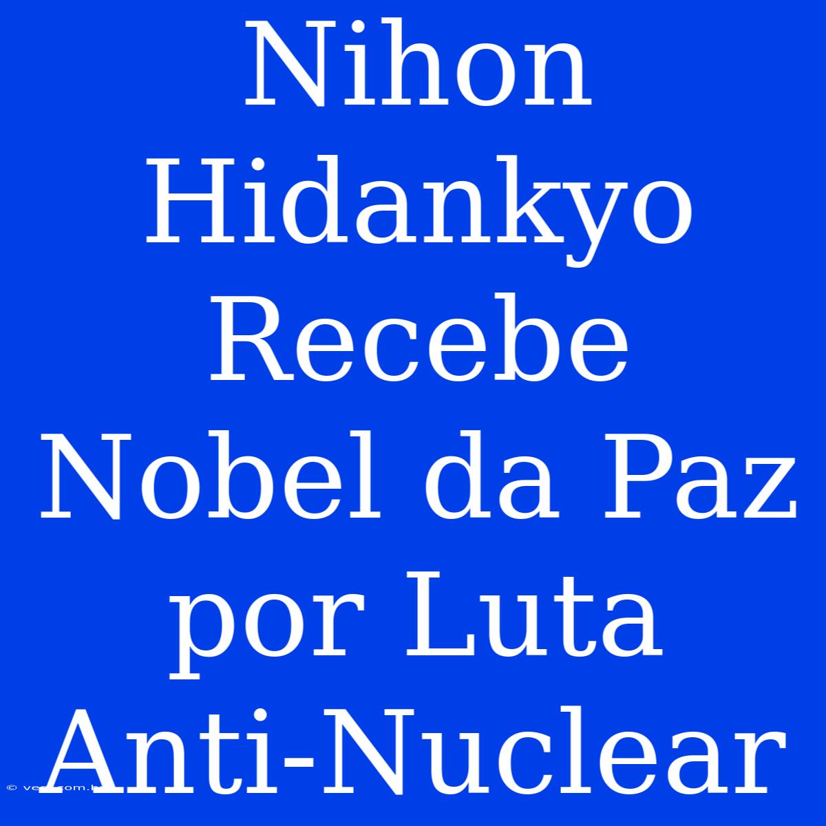 Nihon Hidankyo Recebe Nobel Da Paz Por Luta Anti-Nuclear