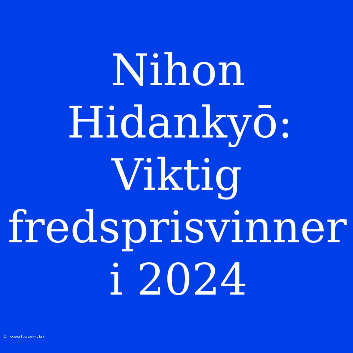 Nihon Hidankyō: Viktig Fredsprisvinner I 2024 