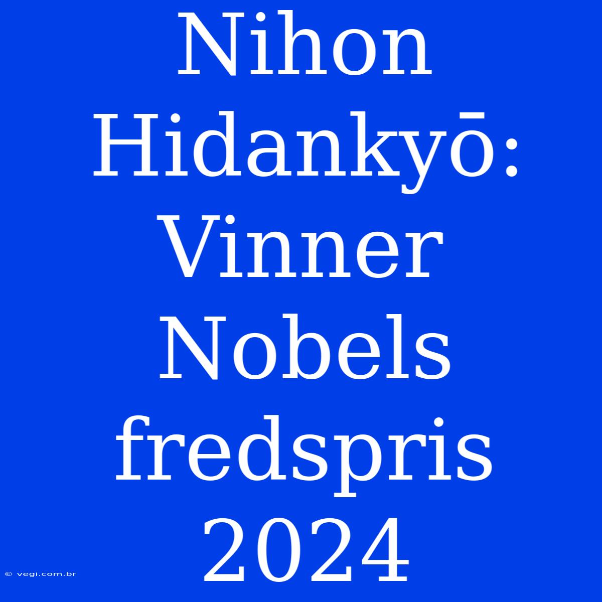 Nihon Hidankyō: Vinner Nobels Fredspris 2024