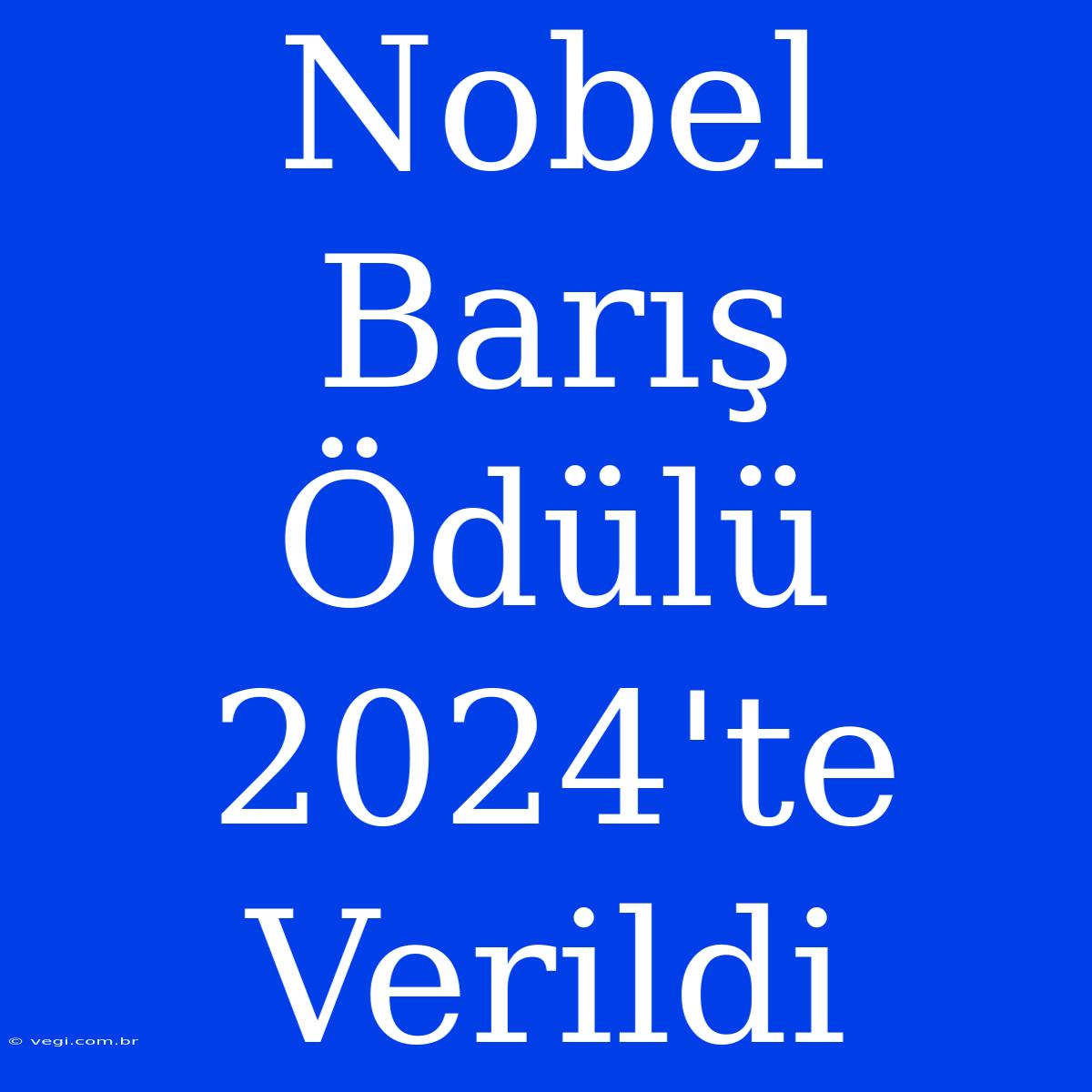 Nobel Barış Ödülü 2024'te Verildi