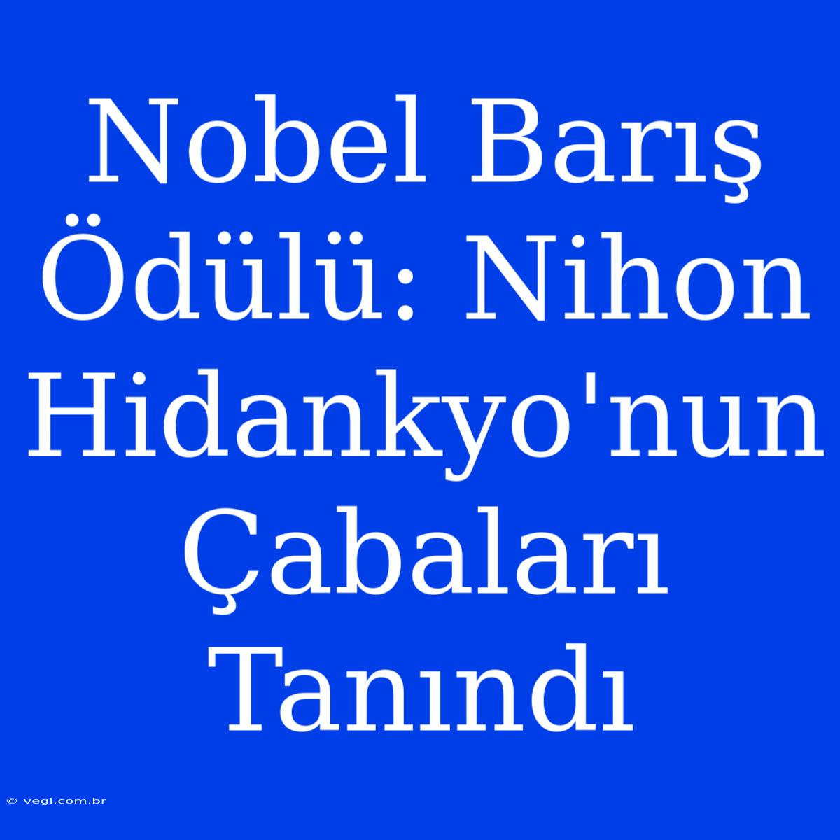 Nobel Barış Ödülü: Nihon Hidankyo'nun Çabaları Tanındı