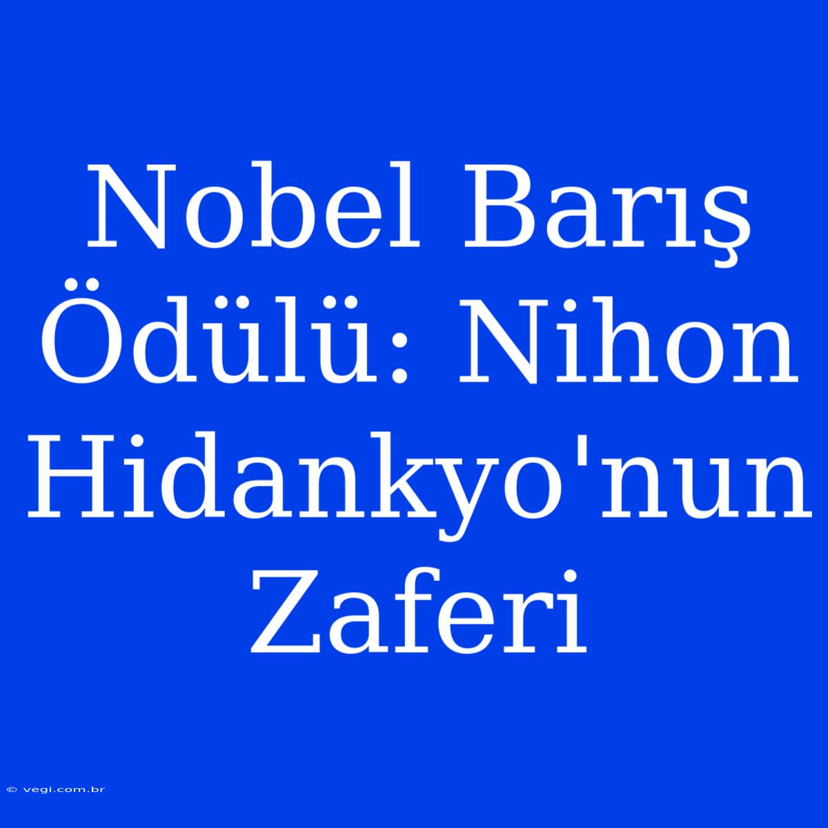 Nobel Barış Ödülü: Nihon Hidankyo'nun Zaferi