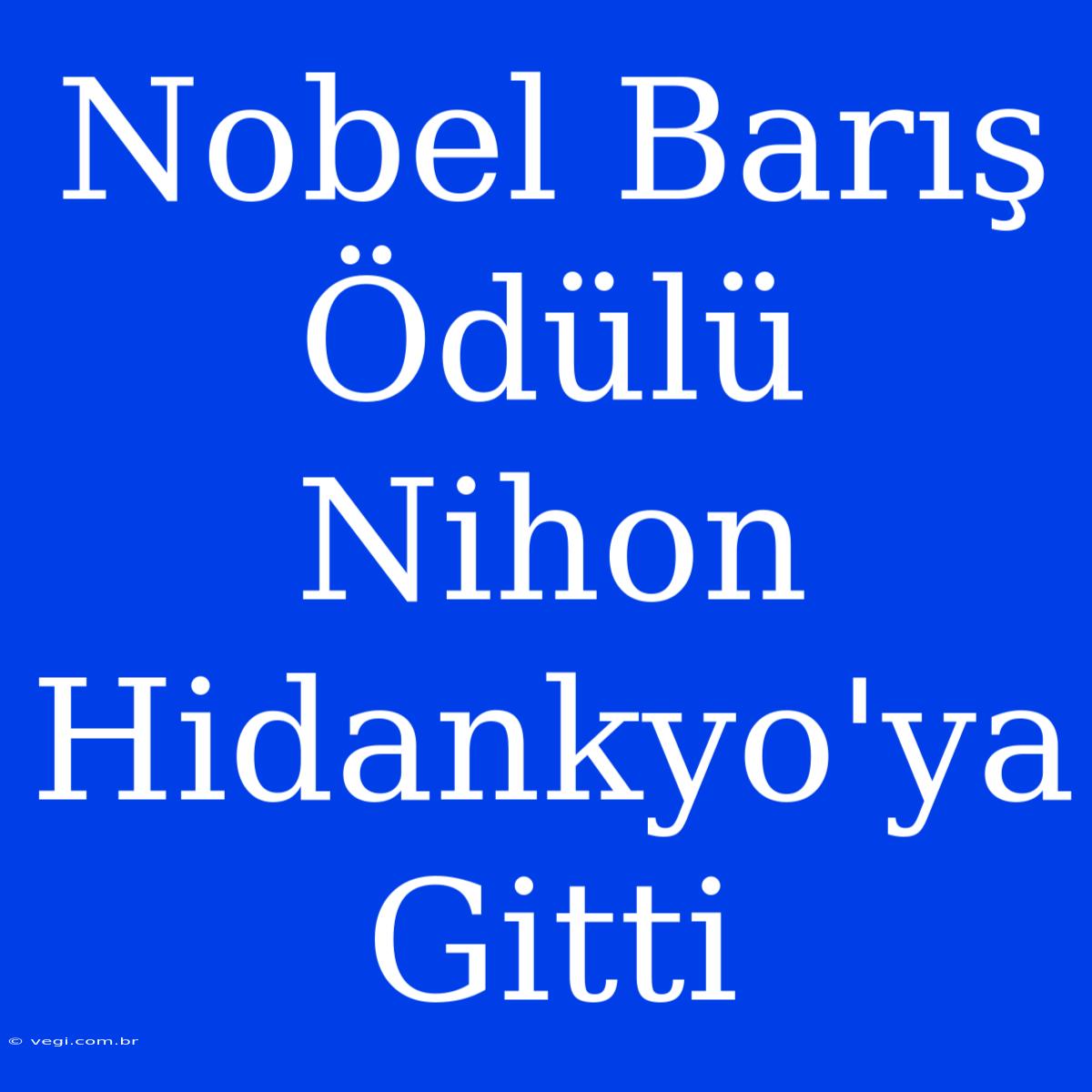 Nobel Barış Ödülü Nihon Hidankyo'ya Gitti